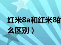 红米8a和红米8的区别（红米8a和红米8有什么区别）