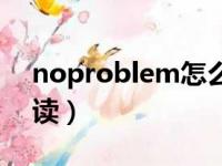 noproblem怎么读（英语noproblem怎么读）