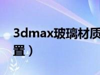 3dmax玻璃材质如何设置（教你如何快速设置）