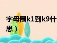 字母圈k1到k9什么意思（字母圈k1到k9啥意思）