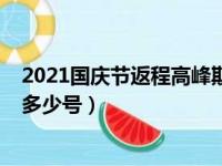 2021国庆节返程高峰期是几号（2021国庆节返程高峰期是多少号）