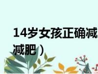 14岁女孩正确减肥方法（14岁女生如何正确减肥）