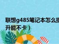 联想g485笔记本怎么提升能不卡（联想g485笔记本如何提升能不卡）