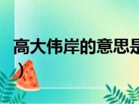 高大伟岸的意思是什么（高大伟岸是什么意思）