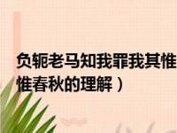 负轭老马知我罪我其惟春秋什么意思（负轭老马知我罪我其惟春秋的理解）