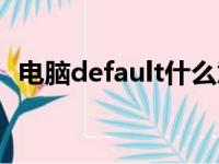 电脑default什么意思（电脑default解释）