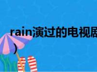 rain演过的电视剧（rain演过的电视剧有哪些）