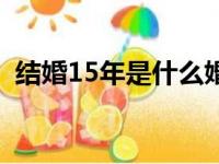 结婚15年是什么婚姻（结婚15年是什么婚）