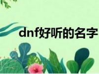 dnf好听的名字（dnf好听的名字大全）