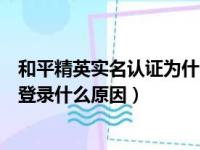 和平精英实名认证为什么还是登录不了游戏（和平精英无法登录什么原因）