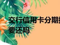 交行信用卡分期提前还款,后面的手续费还需要还吗