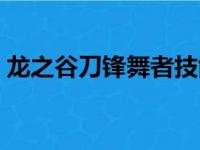 龙之谷刀锋舞者技能（龙之谷刀锋舞者加点）