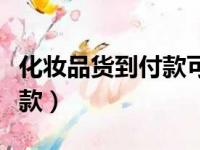 化妆品货到付款可以先验货吗（化妆品货到付款）