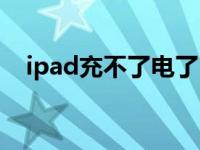 ipad充不了电了（为什么ipad充不了电）