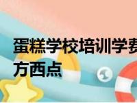 蛋糕学校培训学费多少钱一个月旬安苏州新东方西点