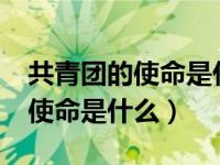 共青团的使命是什么?（新时代共青团的职责使命是什么）