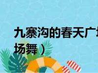 九寨沟的春天广场舞16步（九寨沟的春天广场舞）