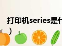 打印机series是什么意思（series是什么意思）