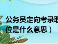 公务员定向考录职位是什么意思（定向考录职位是什么意思）