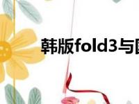 韩版fold3与国行版区别（韩版宫）