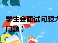 学生会面试问题大全及答案大全（学生会面试问题）