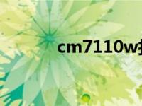 cm7110w打印机（cm7官网）