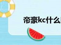 帝豪kc什么时候上市（帝豪kc）