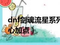 dnf剑魂流星系列技能怎么释放（dnf剑魂流心加点）