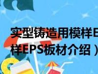 实型铸造用模样EPS板材（关于实型铸造用模样EPS板材介绍）