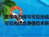 宽带电力线与可见光结合通信技术研究（关于宽带电力线与可见光结合通信技术研究介绍）