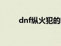 dnf纵火犯的喷火器（dnf纵火犯）