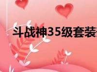 斗战神35级套装升级（斗战神35级套装）