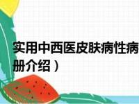 实用中西医皮肤病性病手册（关于实用中西医皮肤病性病手册介绍）