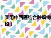 实用中西医结合肿瘤病学（关于实用中西医结合肿瘤病学介绍）