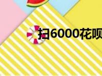 扫6000花呗手续多少（sao60）