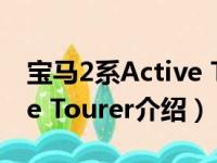 宝马2系Active Tourer（关于宝马2系Active Tourer介绍）