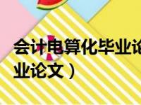 会计电算化毕业论文范文大全（会计电算化毕业论文）