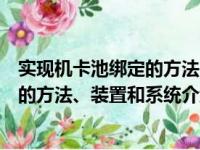 实现机卡池绑定的方法、装置和系统（关于实现机卡池绑定的方法、装置和系统介绍）