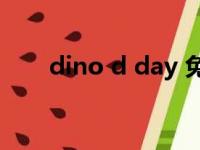 dino d day 免费了?（dino d day）