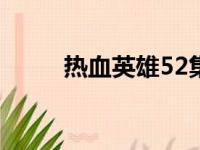 热血英雄52集（热血英雄免费版）