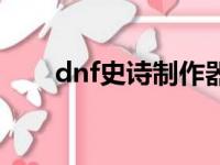 dnf史诗制作器在哪（dnf史诗制作）