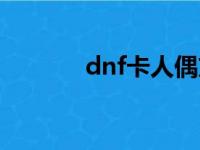 dnf卡人偶方法（dnf卡人偶）