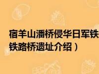 宿羊山潘桥侵华日军铁路桥遗址（关于宿羊山潘桥侵华日军铁路桥遗址介绍）
