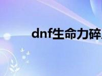 dnf生命力碎片（dnf生命力碎片）