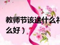 教师节该送什么礼物给老师（教师节礼物送什么好）