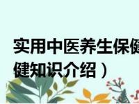 实用中医养生保健知识（关于实用中医养生保健知识介绍）