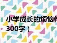 小学成长的烦恼作文300字（成长的烦恼作文300字）