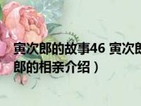 寅次郎的故事46 寅次郎的相亲（关于寅次郎的故事46 寅次郎的相亲介绍）