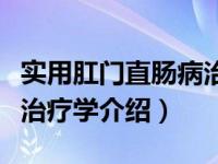 实用肛门直肠病治疗学（关于实用肛门直肠病治疗学介绍）