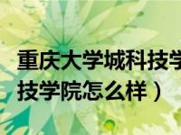 重庆大学城科技学院好不好（重庆大学城市科技学院怎么样）